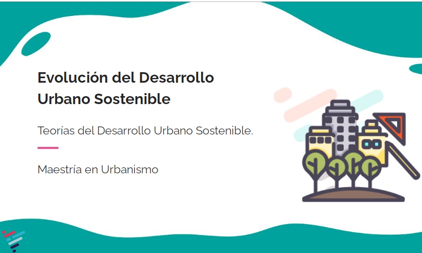 Teorías del desarrollo urbano sostenible. Evolución del desarrollo urbano sostenible y referentes: Sesion 4